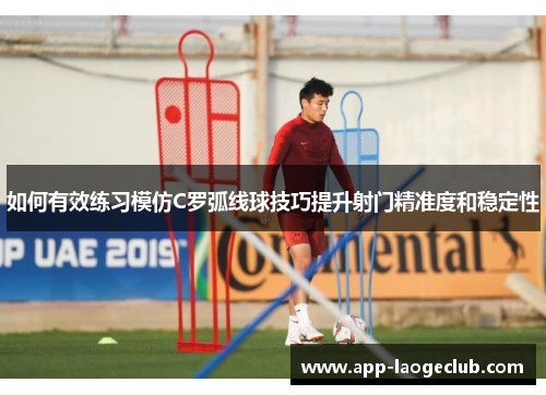 如何有效练习模仿C罗弧线球技巧提升射门精准度和稳定性