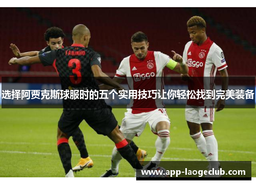 选择阿贾克斯球服时的五个实用技巧让你轻松找到完美装备