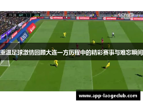 重温足球激情回顾大连一方历程中的精彩赛事与难忘瞬间