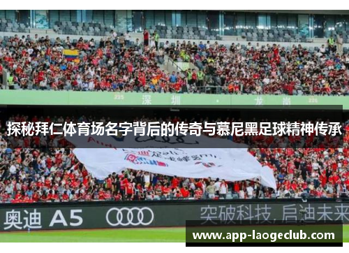 探秘拜仁体育场名字背后的传奇与慕尼黑足球精神传承