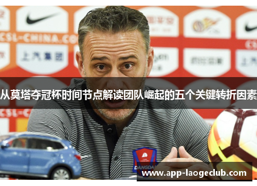 从莫塔夺冠杯时间节点解读团队崛起的五个关键转折因素