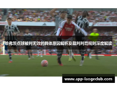 哈弗茨点球被判无效的具体原因解析及裁判判罚规则深度解读