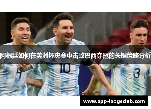阿根廷如何在美洲杯决赛中击败巴西夺冠的关键策略分析