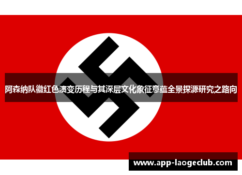 阿森纳队徽红色演变历程与其深层文化象征意蕴全景探源研究之路向