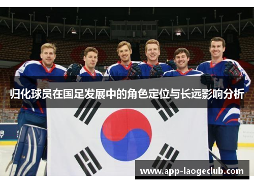 归化球员在国足发展中的角色定位与长远影响分析