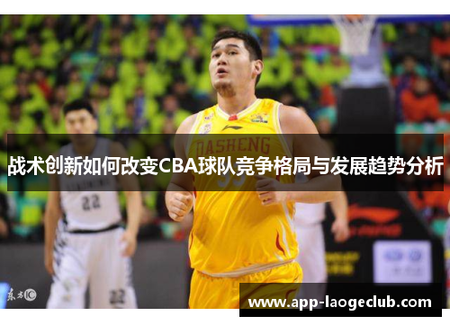 战术创新如何改变CBA球队竞争格局与发展趋势分析