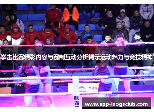拳击比赛精彩内容与赛制互动分析揭示运动魅力与竞技精神