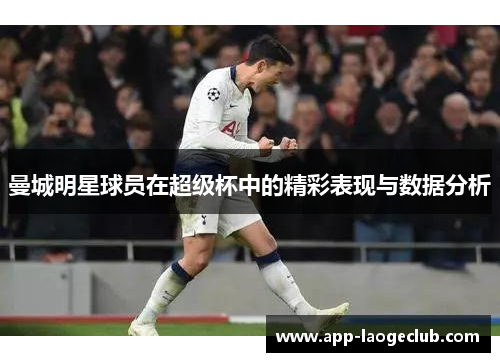 曼城明星球员在超级杯中的精彩表现与数据分析