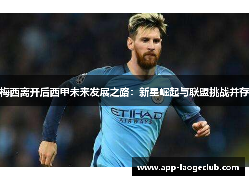 梅西离开后西甲未来发展之路：新星崛起与联盟挑战并存