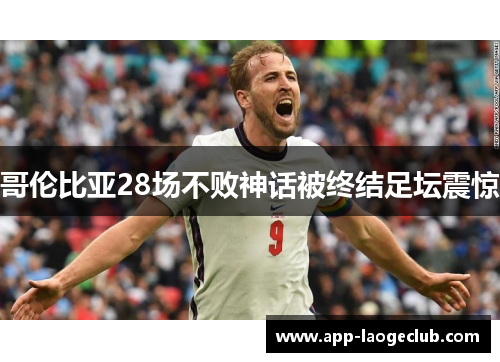 哥伦比亚28场不败神话被终结足坛震惊