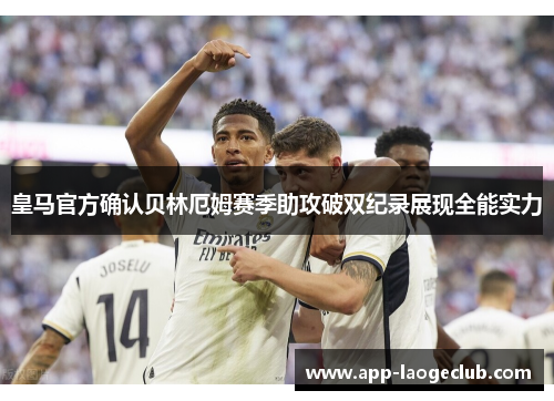 皇马官方确认贝林厄姆赛季助攻破双纪录展现全能实力