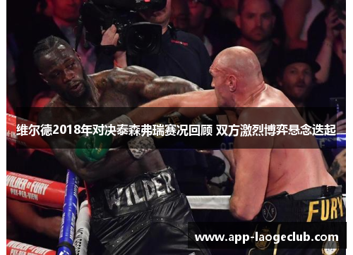 维尔德2018年对决泰森弗瑞赛况回顾 双方激烈博弈悬念迭起