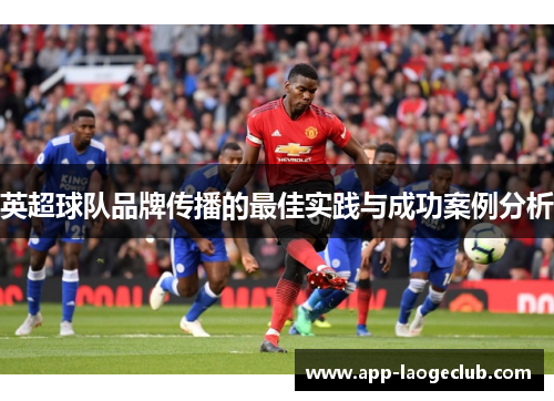 英超球队品牌传播的最佳实践与成功案例分析