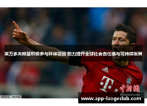 莱万多夫斯基积极参与环保项目 助力提升全球社会责任感与可持续发展