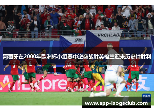 葡萄牙在2000年欧洲杯小组赛中逆袭战胜英格兰迎来历史性胜利