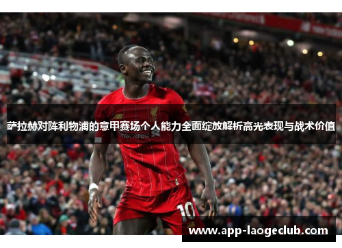 萨拉赫对阵利物浦的意甲赛场个人能力全面绽放解析高光表现与战术价值