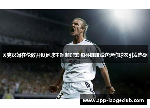 贝克汉姆在伦敦开设足球主题咖啡馆 每杯咖啡赠送迷你球衣引发热潮