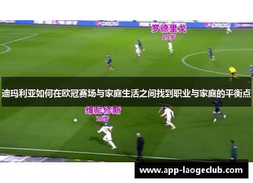 迪玛利亚如何在欧冠赛场与家庭生活之间找到职业与家庭的平衡点