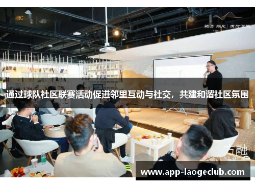 通过球队社区联赛活动促进邻里互动与社交，共建和谐社区氛围